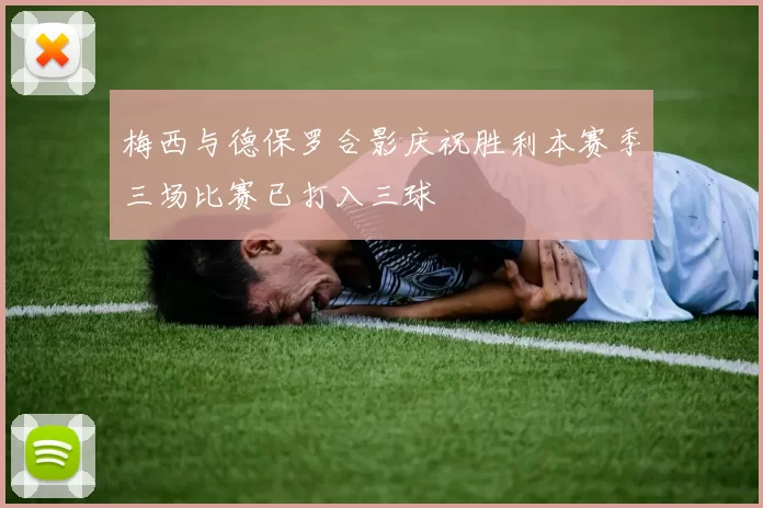 梅西与德保罗合影庆祝胜利本赛季三场比赛已打入三球