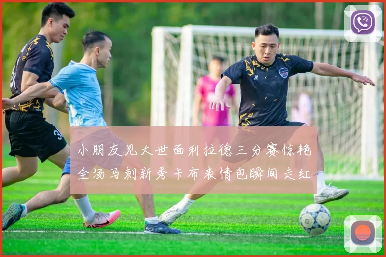 小朋友见大世面利拉德三分赛惊艳全场马刺新秀卡布表情包瞬间走红