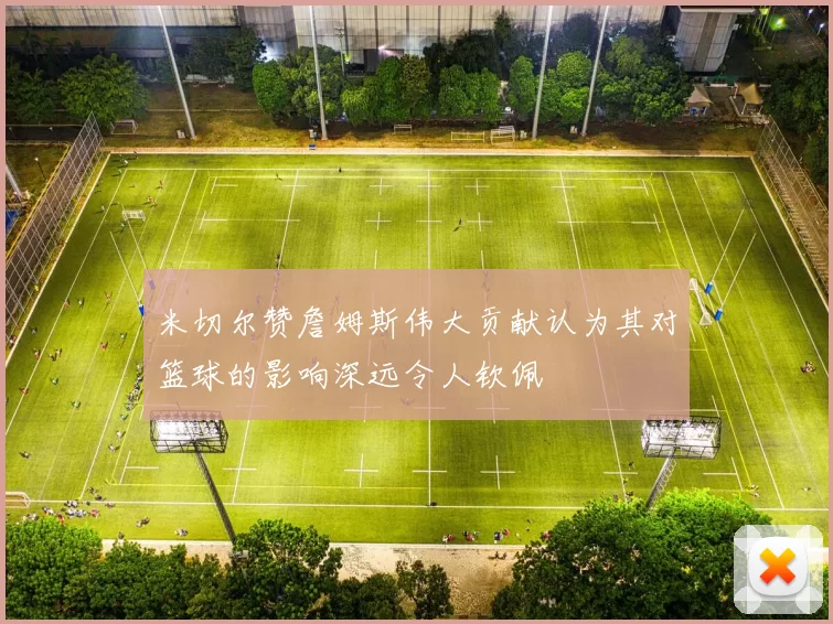 米切尔赞詹姆斯伟大贡献认为其对篮球的影响深远令人钦佩