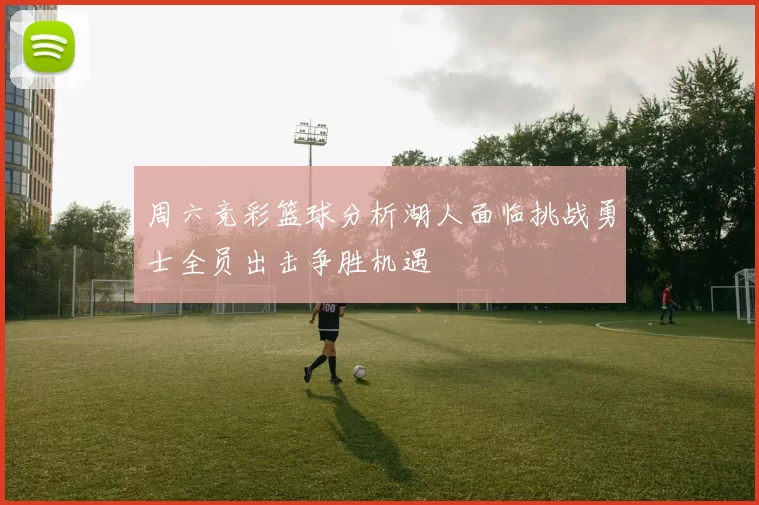 周六竞彩篮球分析湖人面临挑战勇士全员出击争胜机遇