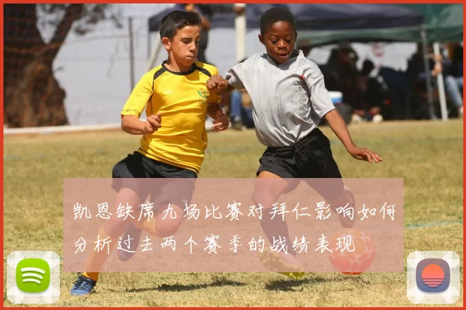 凯恩缺席九场比赛对拜仁影响如何分析过去两个赛季的战绩表现