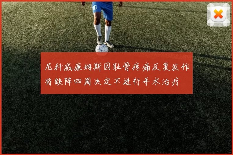 尼科威廉姆斯因耻骨疼痛反复发作将缺阵四周决定不进行手术治疗