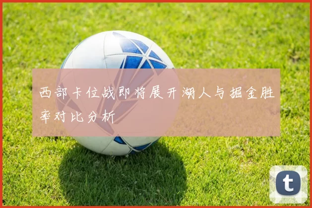 西部卡位战即将展开湖人与掘金胜率对比分析